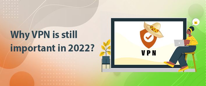 Why is a VPN still important in 2022?