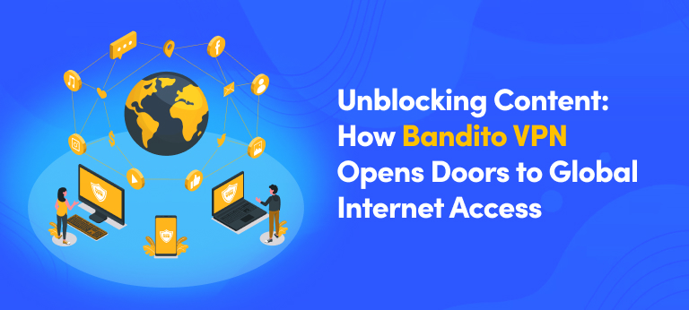 Unblocking Content How Bandito VPN Opens Doors to Global Internet Access